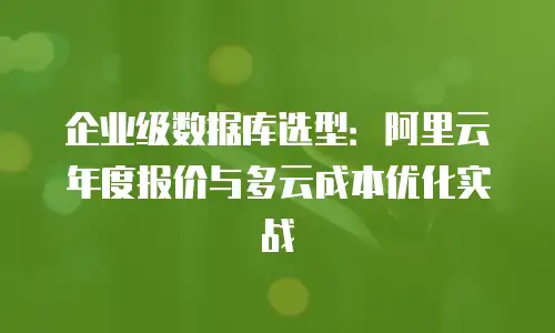 企业级数据库选型：阿里云年度报价与多云成本优化实战