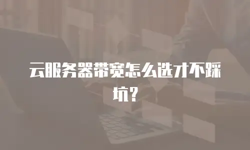 云服务器带宽怎么选才不踩坑？