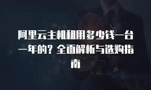 阿里云主机租用多少钱一台一年的？全面解析与选购指南