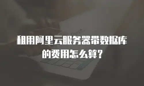 租用阿里云服务器带数据库的费用怎么算？