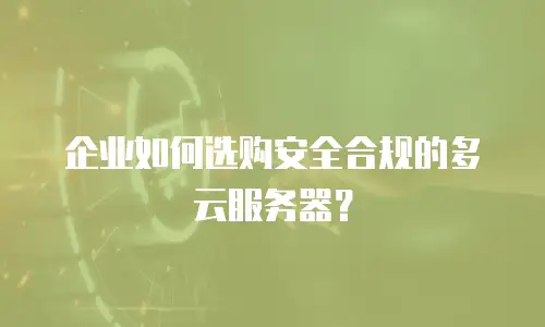企业如何选购安全合规的多云服务器？