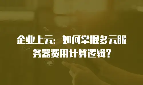 企业上云：如何掌握多云服务器费用计算逻辑？