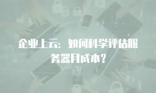 企业上云：如何科学评估服务器月成本？