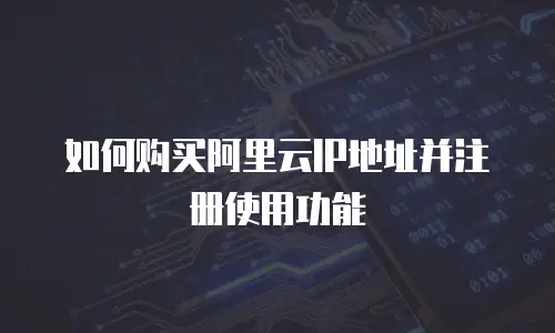 如何购买阿里云IP地址并注册使用功能