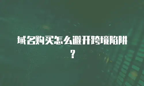 域名购买怎么避开跨境陷阱？