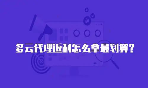 多云代理返利怎么拿最划算？