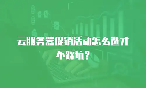 云服务器促销活动怎么选才不踩坑？