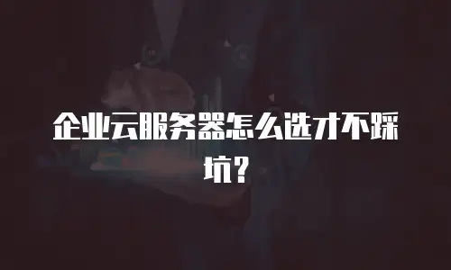 企业云服务器怎么选才不踩坑？