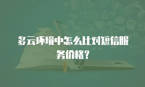 多云环境中怎么比对短信服务价格？