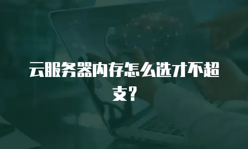 云服务器内存怎么选才不超支？