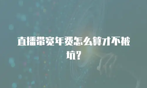 直播带宽年费怎么算才不被坑？