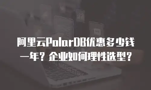 阿里云PolarDB优惠多少钱一年？企业如何理性选型？