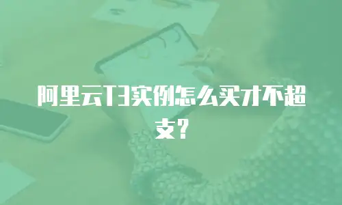 阿里云T3实例怎么买才不超支？