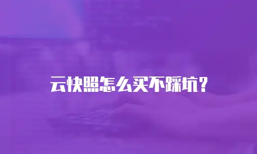 云快照怎么买不踩坑？