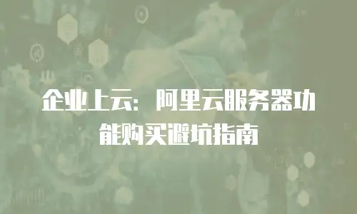 企业上云：阿里云服务器功能购买避坑指南