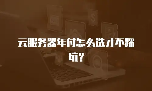 云服务器年付怎么选才不踩坑？
