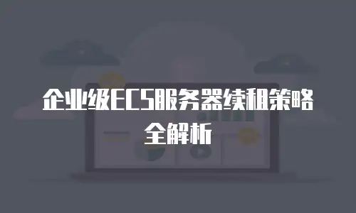 企业级ECS服务器续租策略全解析