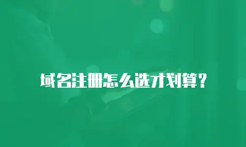 域名注册怎么选才划算？