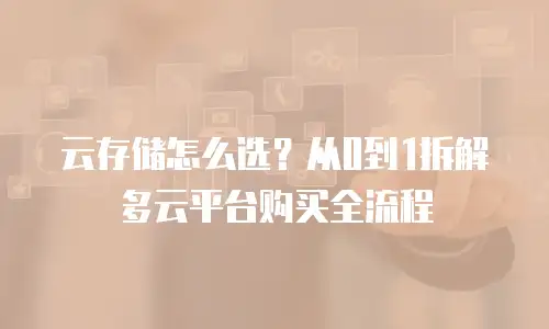 云存储怎么选？从0到1拆解多云平台购买全流程