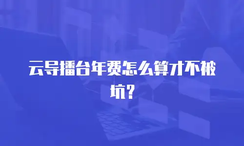 云导播台年费怎么算才不被坑？