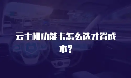 云主机功能卡怎么选才省成本？