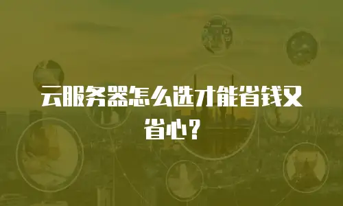 云服务器怎么选才能省钱又省心？
