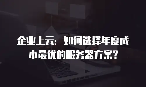 企业上云：如何选择年度成本最优的服务器方案？