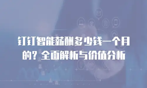 钉钉智能薪酬多少钱一个月的？全面解析与价值分析