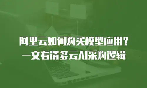 阿里云如何购买模型应用？一文看清多云AI采购逻辑