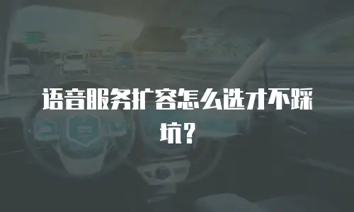 语音服务扩容怎么选才不踩坑？
