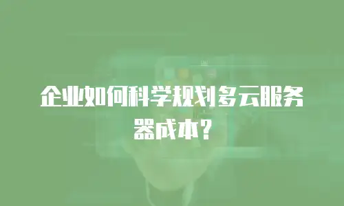 企业如何科学规划多云服务器成本？