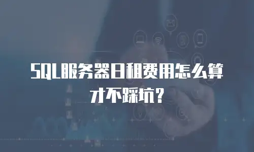 SQL服务器日租费用怎么算才不踩坑？