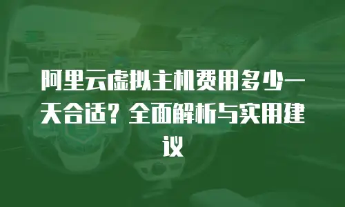 阿里云虚拟主机费用多少一天合适？全面解析与实用建议