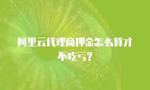 阿里云代理商押金怎么算才不吃亏？