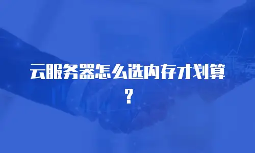 云服务器怎么选内存才划算？
