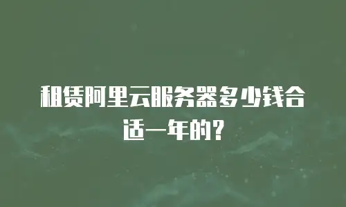 租赁阿里云服务器多少钱合适一年的？