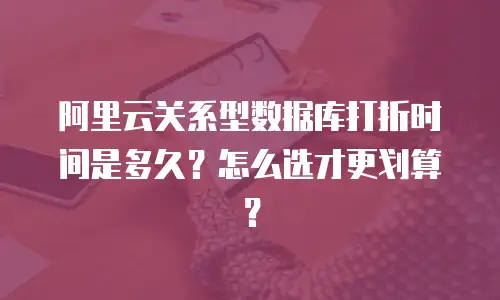 阿里云关系型数据库打折时间是多久？怎么选才更划算？