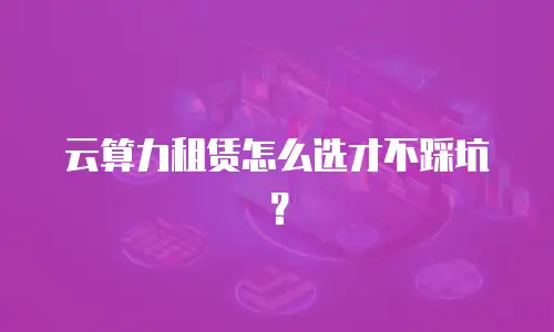 云算力租赁怎么选才不踩坑？