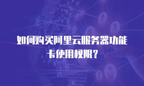 如何购买阿里云服务器功能卡使用权限？