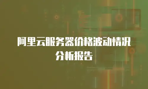 阿里云服务器价格波动情况分析报告