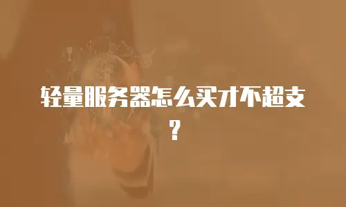 轻量服务器怎么买才不超支？