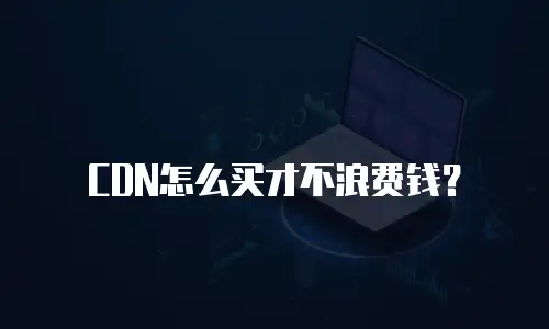 CDN怎么买才不浪费钱？
