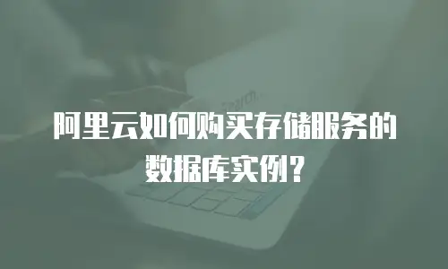 阿里云如何购买存储服务的数据库实例？