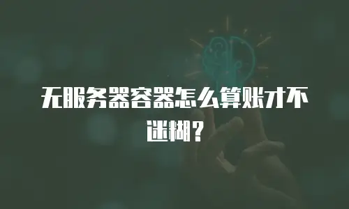 无服务器容器怎么算账才不迷糊？