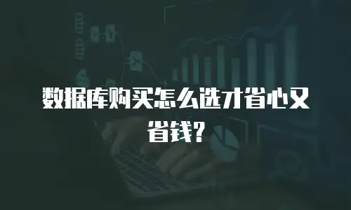 数据库购买怎么选才省心又省钱？
