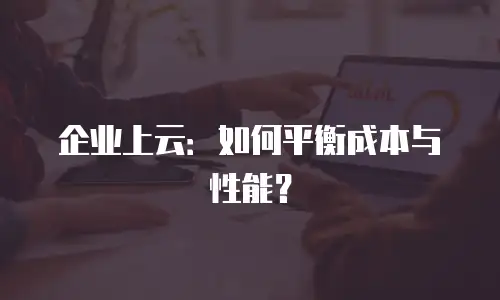 企业上云：如何平衡成本与性能？