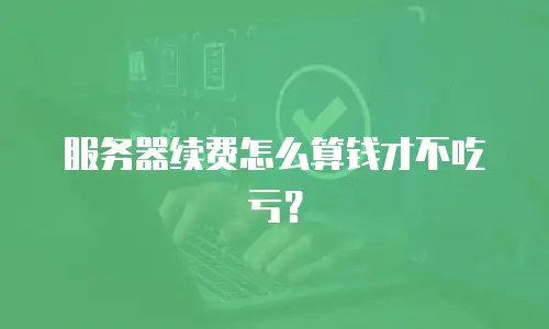 服务器续费怎么算钱才不吃亏？