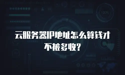 云服务器IP地址怎么算钱才不被多收？