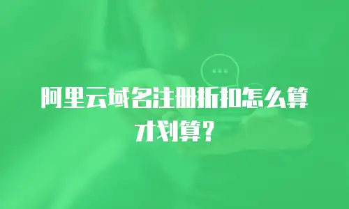 阿里云域名注册折扣怎么算才划算？
