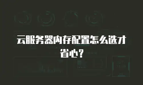 云服务器内存配置怎么选才省心？